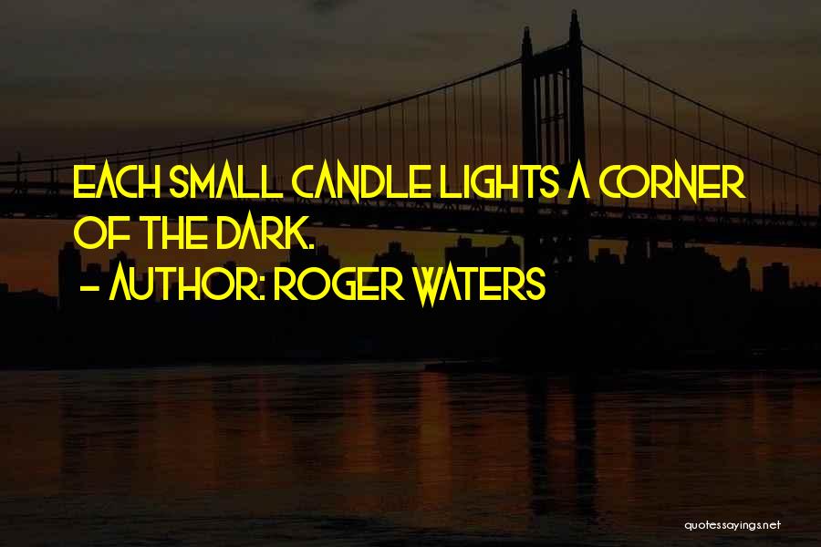 Roger Waters Quotes: Each Small Candle Lights A Corner Of The Dark.