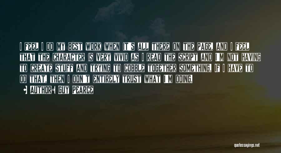 Guy Pearce Quotes: I Feel I Do My Best Work When It's All There On The Page, And I Feel That The Character