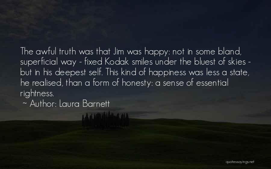 Laura Barnett Quotes: The Awful Truth Was That Jim Was Happy: Not In Some Bland, Superficial Way - Fixed Kodak Smiles Under The