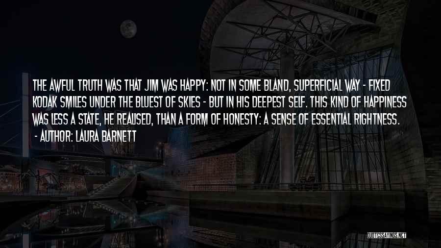 Laura Barnett Quotes: The Awful Truth Was That Jim Was Happy: Not In Some Bland, Superficial Way - Fixed Kodak Smiles Under The