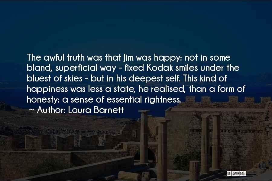 Laura Barnett Quotes: The Awful Truth Was That Jim Was Happy: Not In Some Bland, Superficial Way - Fixed Kodak Smiles Under The