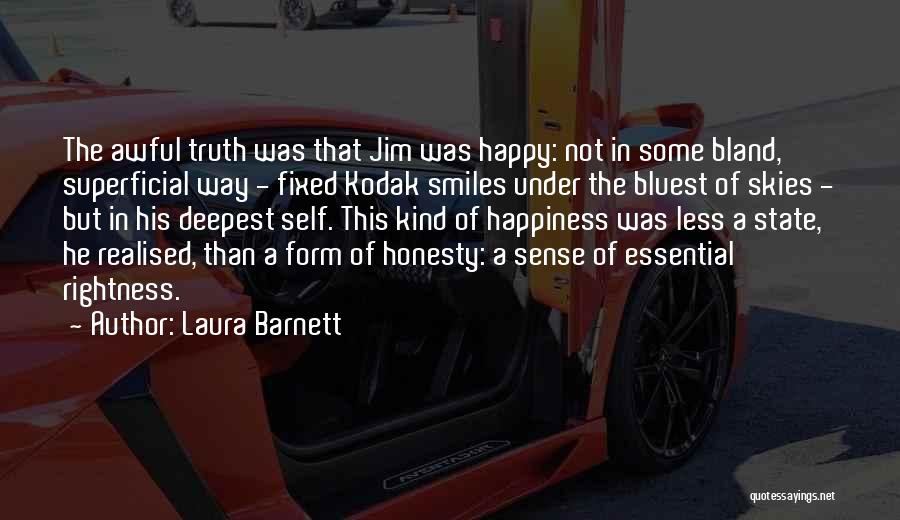 Laura Barnett Quotes: The Awful Truth Was That Jim Was Happy: Not In Some Bland, Superficial Way - Fixed Kodak Smiles Under The