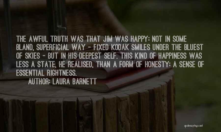 Laura Barnett Quotes: The Awful Truth Was That Jim Was Happy: Not In Some Bland, Superficial Way - Fixed Kodak Smiles Under The