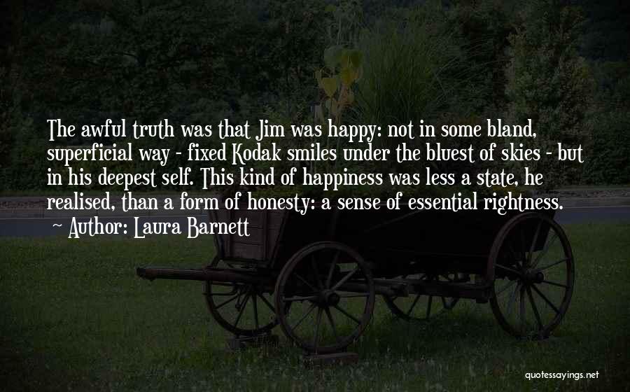 Laura Barnett Quotes: The Awful Truth Was That Jim Was Happy: Not In Some Bland, Superficial Way - Fixed Kodak Smiles Under The