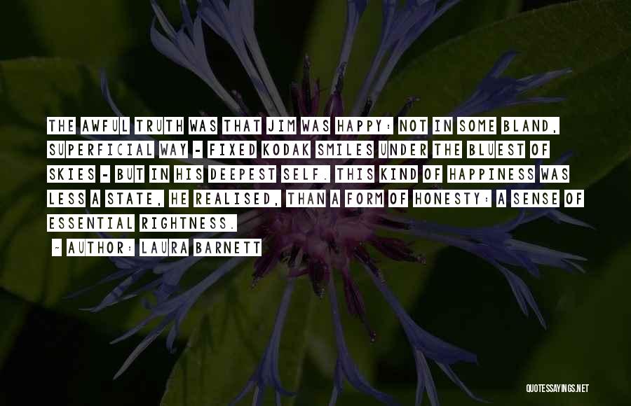 Laura Barnett Quotes: The Awful Truth Was That Jim Was Happy: Not In Some Bland, Superficial Way - Fixed Kodak Smiles Under The