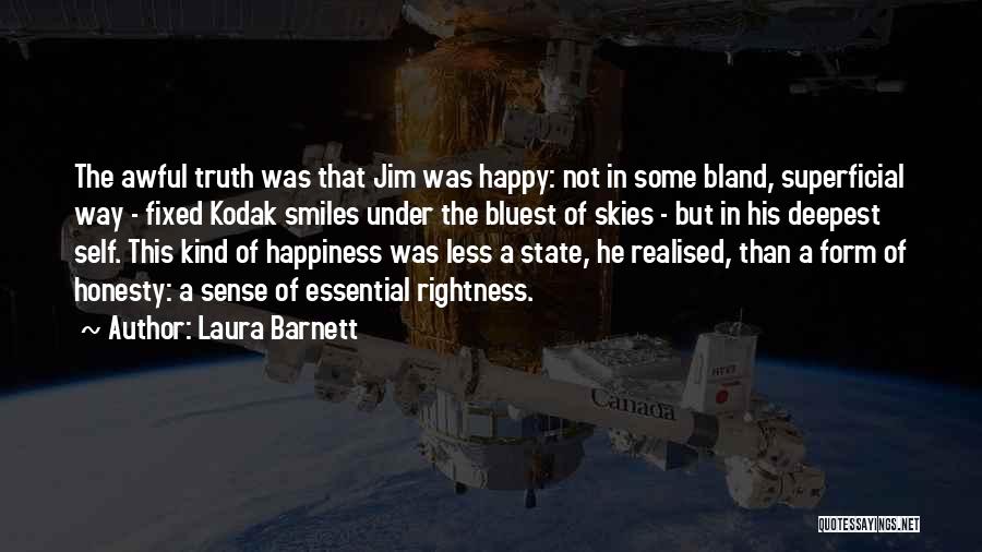 Laura Barnett Quotes: The Awful Truth Was That Jim Was Happy: Not In Some Bland, Superficial Way - Fixed Kodak Smiles Under The