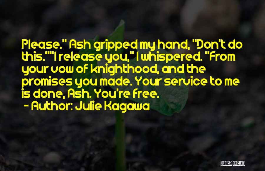 Julie Kagawa Quotes: Please. Ash Gripped My Hand, Don't Do This.i Release You, I Whispered. From Your Vow Of Knighthood, And The Promises