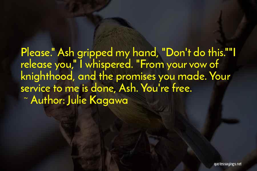 Julie Kagawa Quotes: Please. Ash Gripped My Hand, Don't Do This.i Release You, I Whispered. From Your Vow Of Knighthood, And The Promises