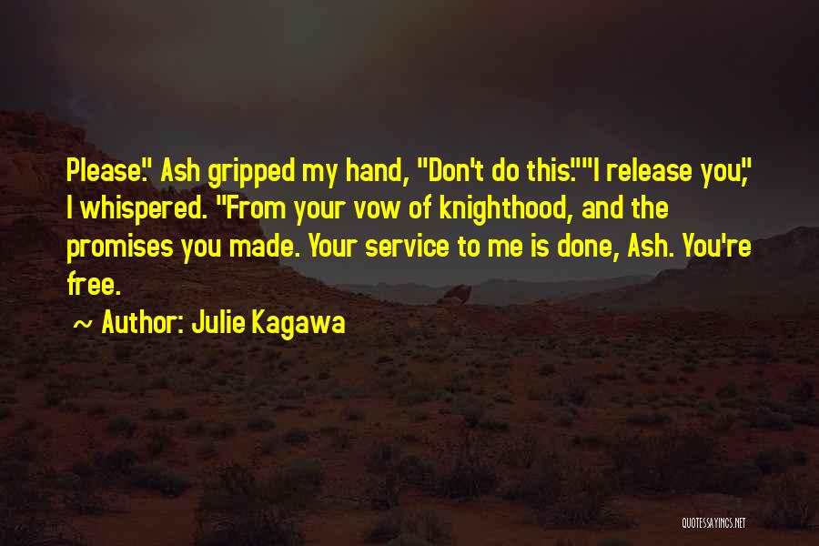 Julie Kagawa Quotes: Please. Ash Gripped My Hand, Don't Do This.i Release You, I Whispered. From Your Vow Of Knighthood, And The Promises