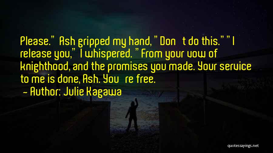 Julie Kagawa Quotes: Please. Ash Gripped My Hand, Don't Do This.i Release You, I Whispered. From Your Vow Of Knighthood, And The Promises