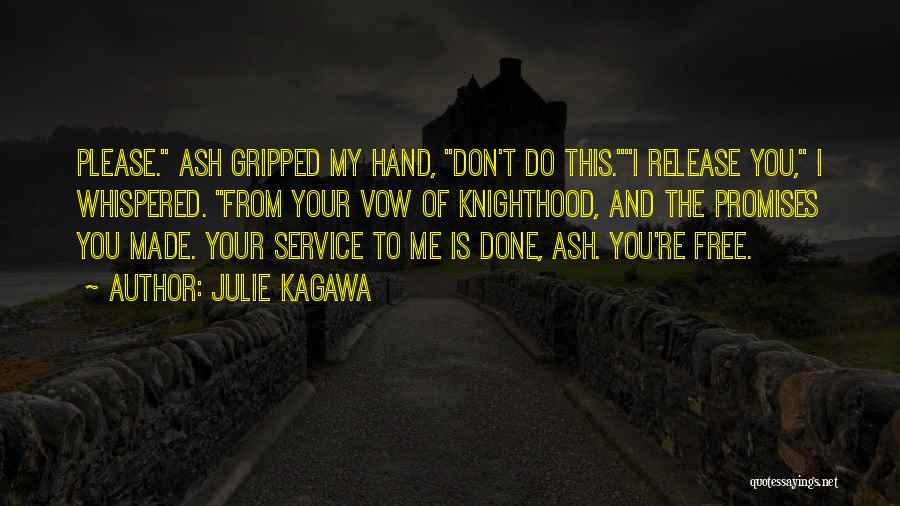 Julie Kagawa Quotes: Please. Ash Gripped My Hand, Don't Do This.i Release You, I Whispered. From Your Vow Of Knighthood, And The Promises