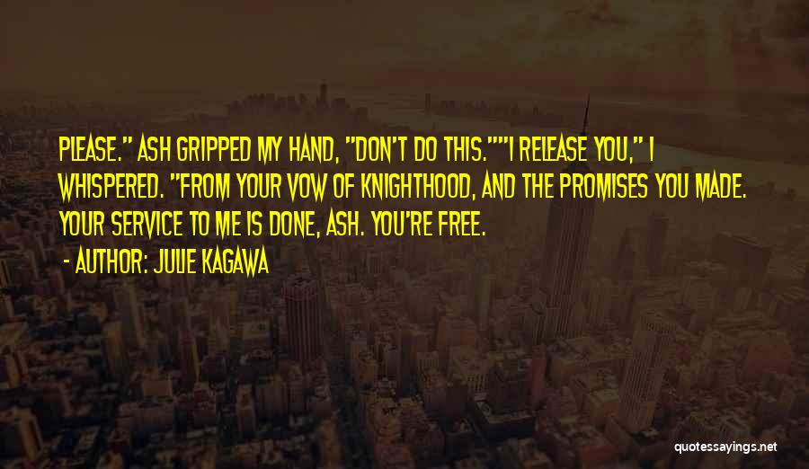 Julie Kagawa Quotes: Please. Ash Gripped My Hand, Don't Do This.i Release You, I Whispered. From Your Vow Of Knighthood, And The Promises