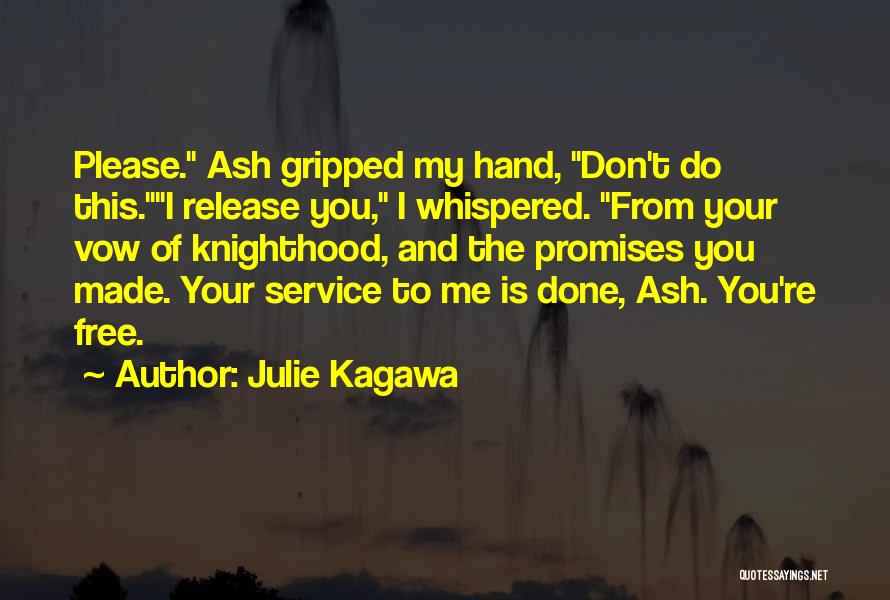 Julie Kagawa Quotes: Please. Ash Gripped My Hand, Don't Do This.i Release You, I Whispered. From Your Vow Of Knighthood, And The Promises