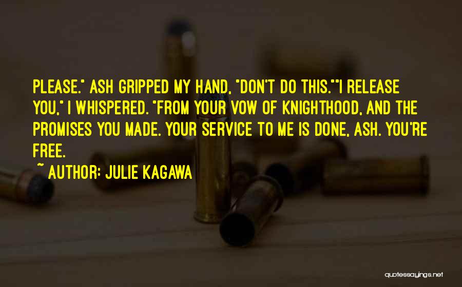Julie Kagawa Quotes: Please. Ash Gripped My Hand, Don't Do This.i Release You, I Whispered. From Your Vow Of Knighthood, And The Promises