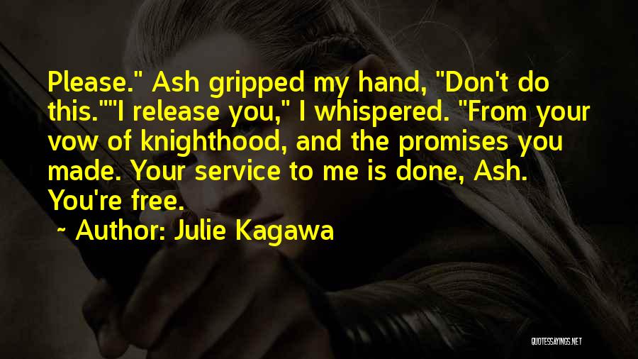 Julie Kagawa Quotes: Please. Ash Gripped My Hand, Don't Do This.i Release You, I Whispered. From Your Vow Of Knighthood, And The Promises