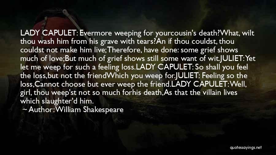 William Shakespeare Quotes: Lady Capulet: Evermore Weeping For Yourcousin's Death?what, Wilt Thou Wash Him From His Grave With Tears?an If Thou Couldst, Thou