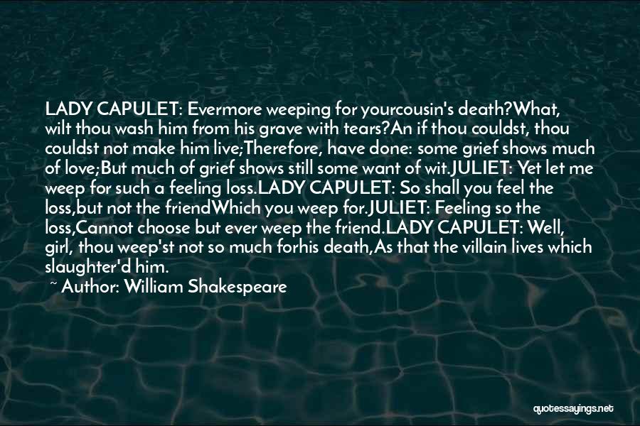 William Shakespeare Quotes: Lady Capulet: Evermore Weeping For Yourcousin's Death?what, Wilt Thou Wash Him From His Grave With Tears?an If Thou Couldst, Thou