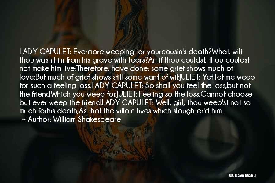 William Shakespeare Quotes: Lady Capulet: Evermore Weeping For Yourcousin's Death?what, Wilt Thou Wash Him From His Grave With Tears?an If Thou Couldst, Thou