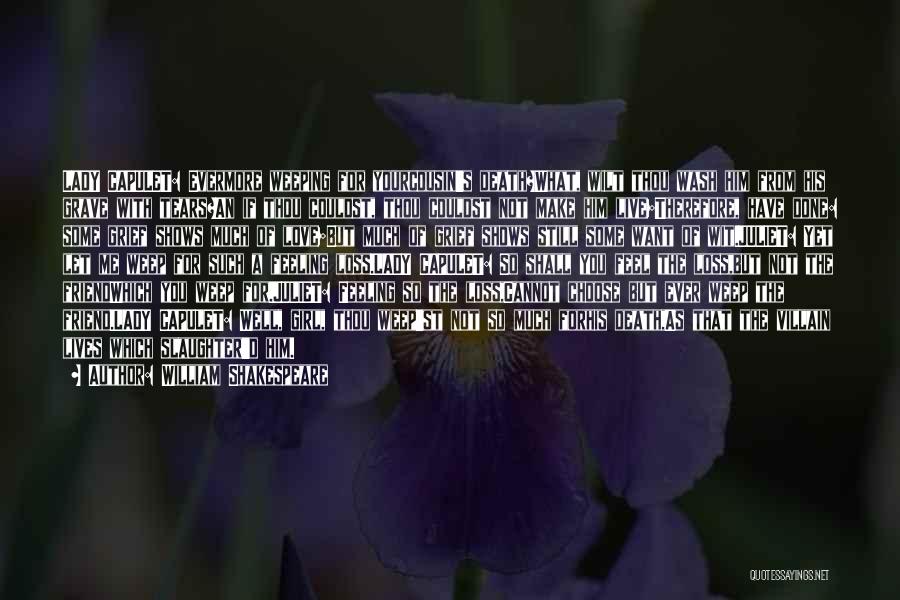 William Shakespeare Quotes: Lady Capulet: Evermore Weeping For Yourcousin's Death?what, Wilt Thou Wash Him From His Grave With Tears?an If Thou Couldst, Thou