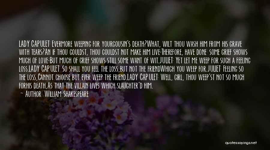 William Shakespeare Quotes: Lady Capulet: Evermore Weeping For Yourcousin's Death?what, Wilt Thou Wash Him From His Grave With Tears?an If Thou Couldst, Thou