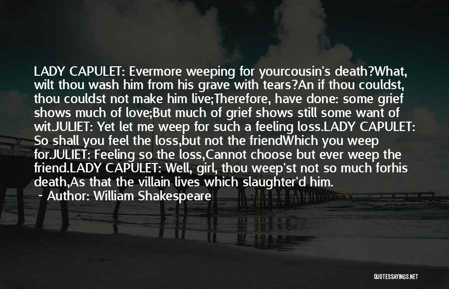 William Shakespeare Quotes: Lady Capulet: Evermore Weeping For Yourcousin's Death?what, Wilt Thou Wash Him From His Grave With Tears?an If Thou Couldst, Thou