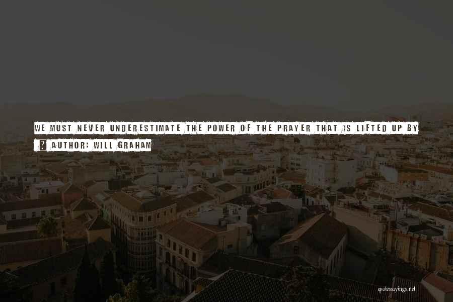 Will Graham Quotes: We Must Never Underestimate The Power Of The Prayer That Is Lifted Up By Wonderful Saints All Around The World.