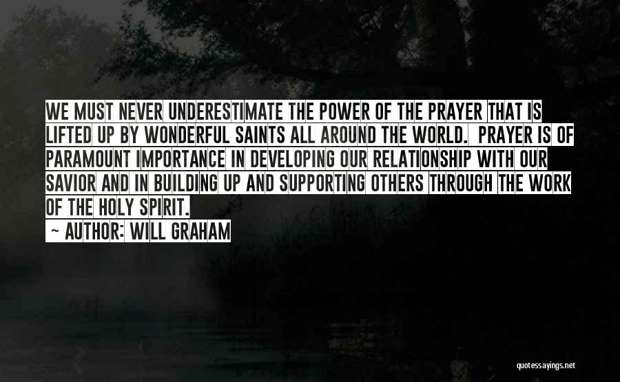 Will Graham Quotes: We Must Never Underestimate The Power Of The Prayer That Is Lifted Up By Wonderful Saints All Around The World.