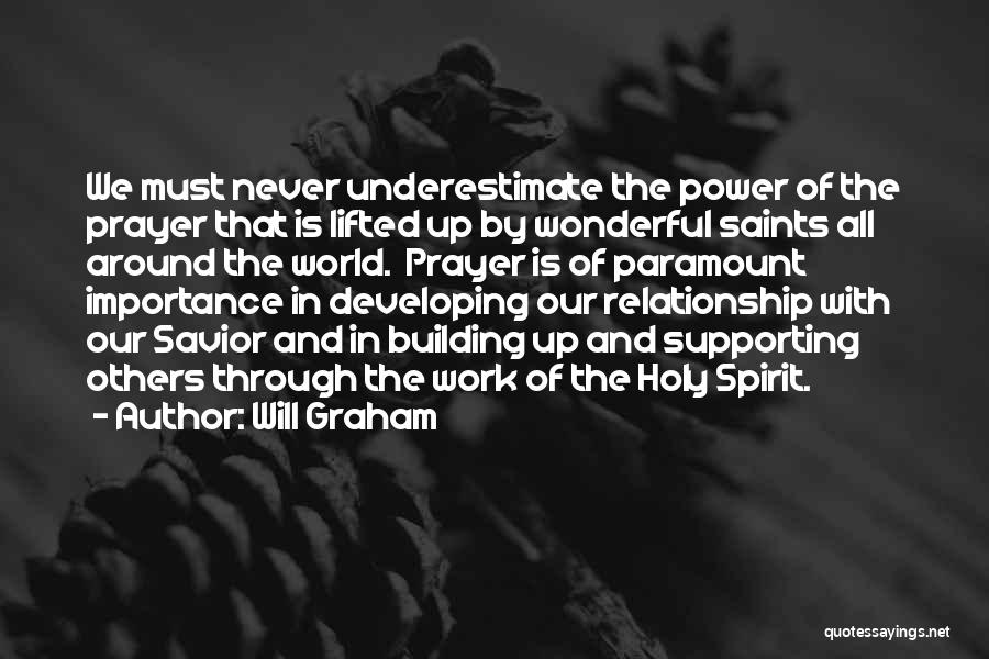 Will Graham Quotes: We Must Never Underestimate The Power Of The Prayer That Is Lifted Up By Wonderful Saints All Around The World.