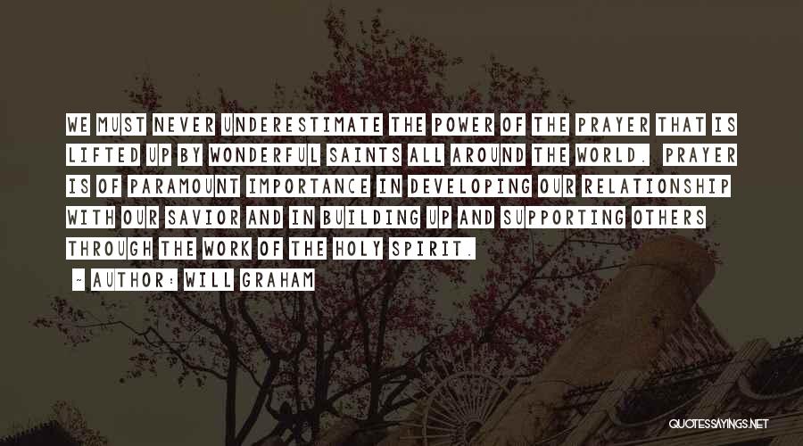 Will Graham Quotes: We Must Never Underestimate The Power Of The Prayer That Is Lifted Up By Wonderful Saints All Around The World.