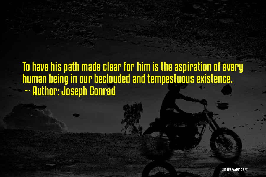 Joseph Conrad Quotes: To Have His Path Made Clear For Him Is The Aspiration Of Every Human Being In Our Beclouded And Tempestuous