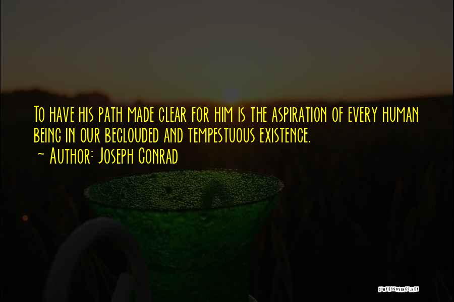 Joseph Conrad Quotes: To Have His Path Made Clear For Him Is The Aspiration Of Every Human Being In Our Beclouded And Tempestuous