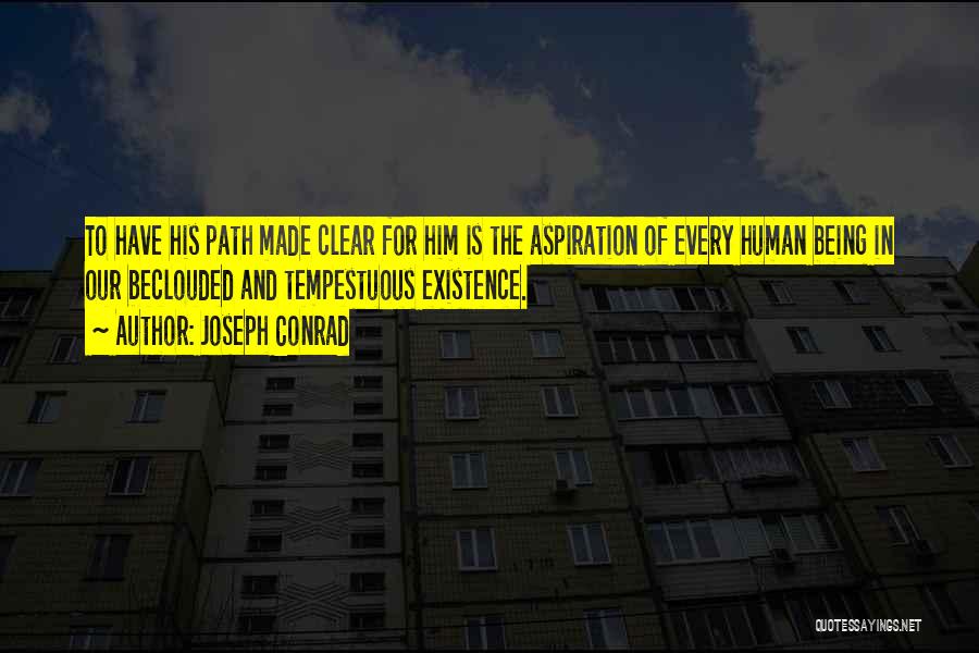 Joseph Conrad Quotes: To Have His Path Made Clear For Him Is The Aspiration Of Every Human Being In Our Beclouded And Tempestuous