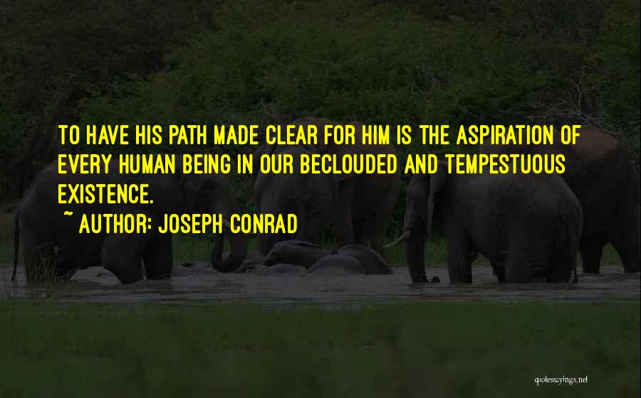 Joseph Conrad Quotes: To Have His Path Made Clear For Him Is The Aspiration Of Every Human Being In Our Beclouded And Tempestuous