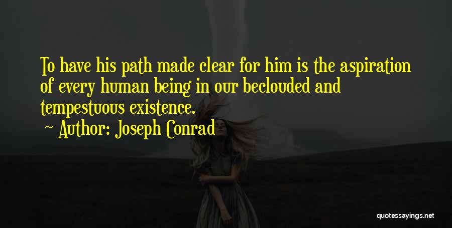 Joseph Conrad Quotes: To Have His Path Made Clear For Him Is The Aspiration Of Every Human Being In Our Beclouded And Tempestuous
