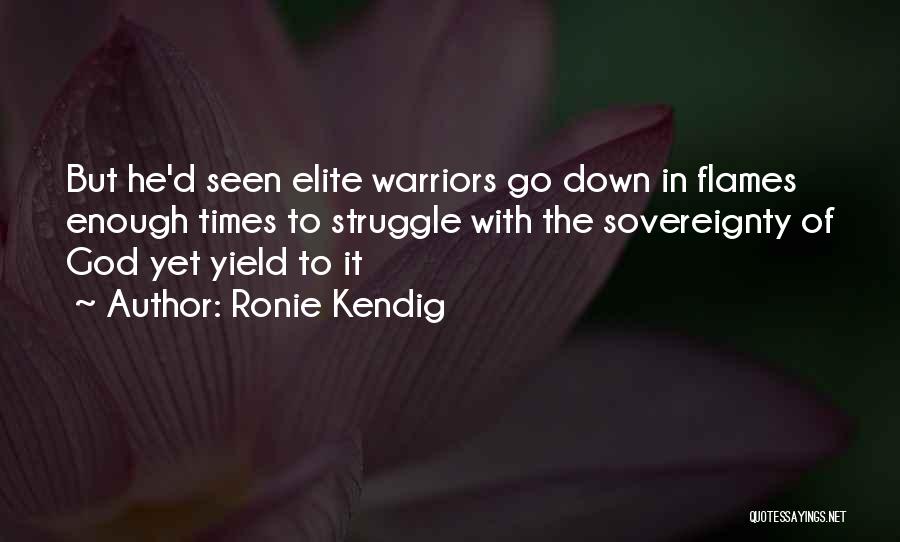 Ronie Kendig Quotes: But He'd Seen Elite Warriors Go Down In Flames Enough Times To Struggle With The Sovereignty Of God Yet Yield