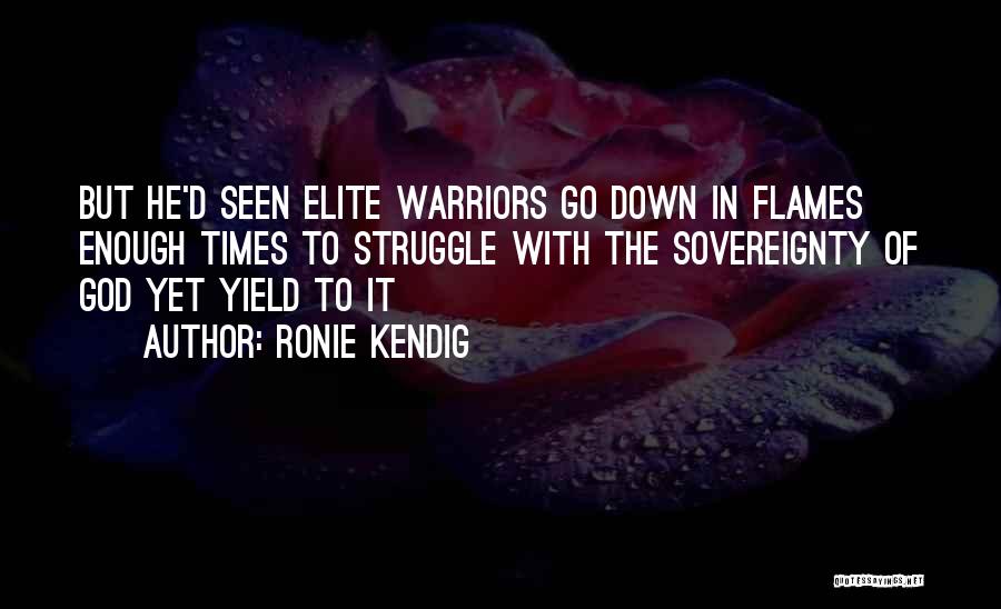 Ronie Kendig Quotes: But He'd Seen Elite Warriors Go Down In Flames Enough Times To Struggle With The Sovereignty Of God Yet Yield