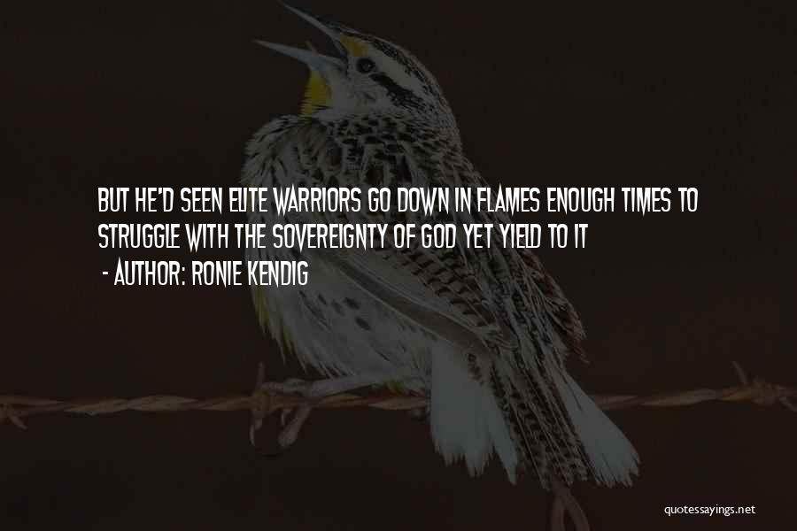 Ronie Kendig Quotes: But He'd Seen Elite Warriors Go Down In Flames Enough Times To Struggle With The Sovereignty Of God Yet Yield