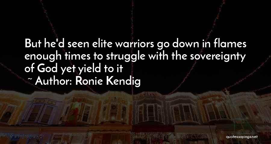 Ronie Kendig Quotes: But He'd Seen Elite Warriors Go Down In Flames Enough Times To Struggle With The Sovereignty Of God Yet Yield