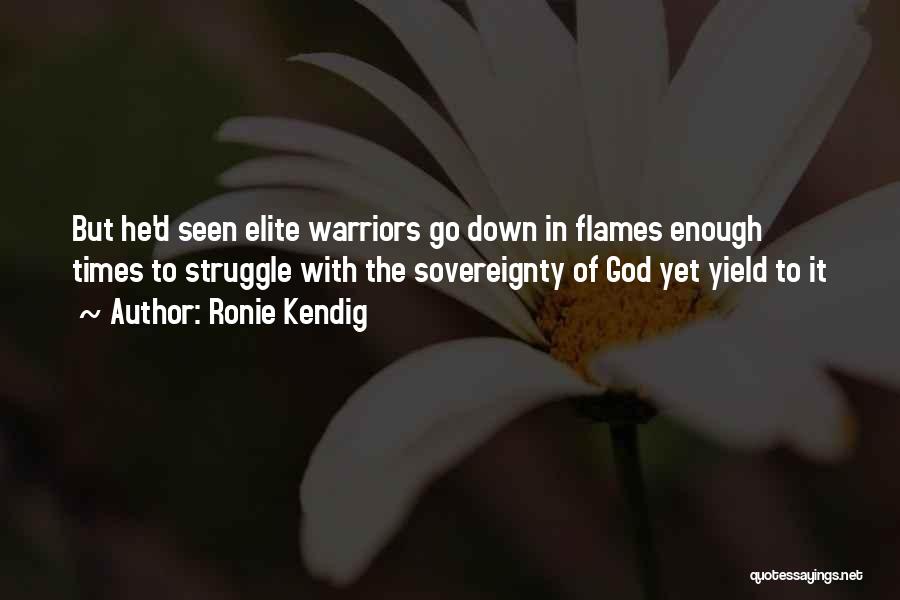 Ronie Kendig Quotes: But He'd Seen Elite Warriors Go Down In Flames Enough Times To Struggle With The Sovereignty Of God Yet Yield