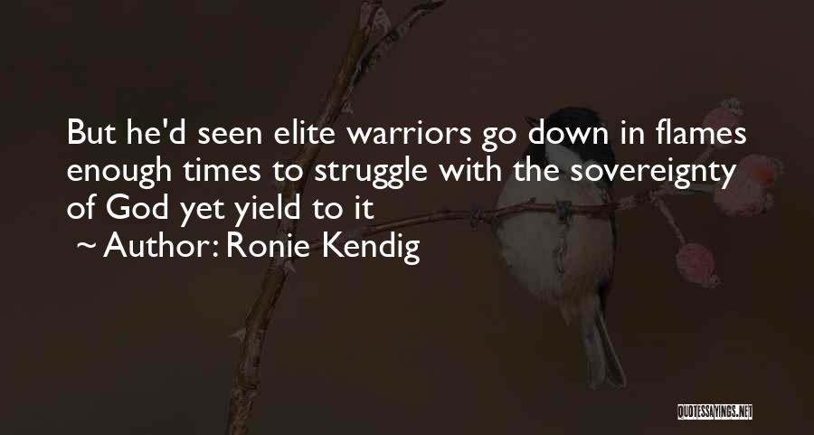 Ronie Kendig Quotes: But He'd Seen Elite Warriors Go Down In Flames Enough Times To Struggle With The Sovereignty Of God Yet Yield