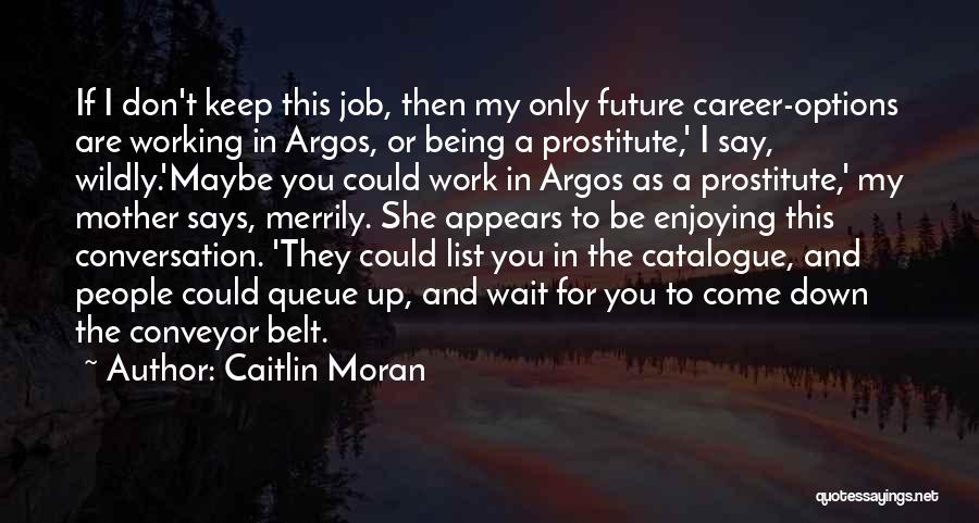 Caitlin Moran Quotes: If I Don't Keep This Job, Then My Only Future Career-options Are Working In Argos, Or Being A Prostitute,' I