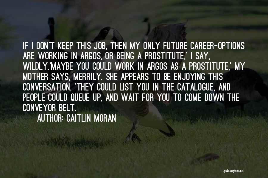 Caitlin Moran Quotes: If I Don't Keep This Job, Then My Only Future Career-options Are Working In Argos, Or Being A Prostitute,' I