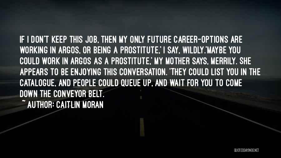 Caitlin Moran Quotes: If I Don't Keep This Job, Then My Only Future Career-options Are Working In Argos, Or Being A Prostitute,' I