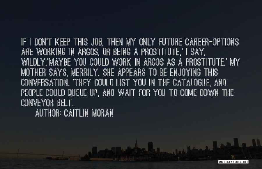 Caitlin Moran Quotes: If I Don't Keep This Job, Then My Only Future Career-options Are Working In Argos, Or Being A Prostitute,' I