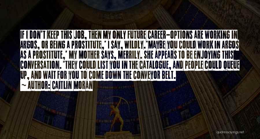 Caitlin Moran Quotes: If I Don't Keep This Job, Then My Only Future Career-options Are Working In Argos, Or Being A Prostitute,' I