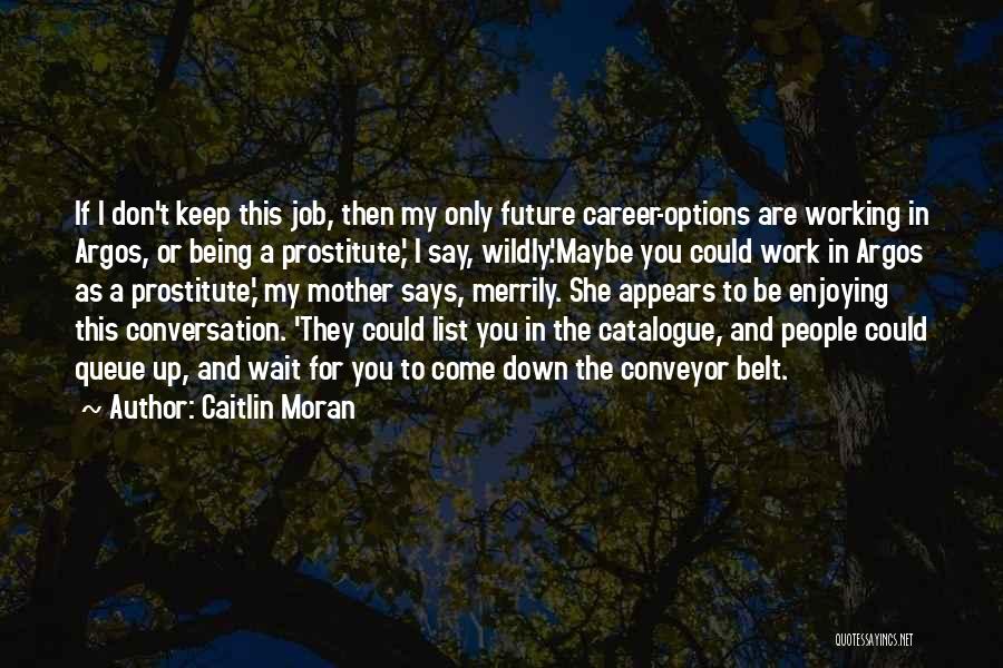 Caitlin Moran Quotes: If I Don't Keep This Job, Then My Only Future Career-options Are Working In Argos, Or Being A Prostitute,' I