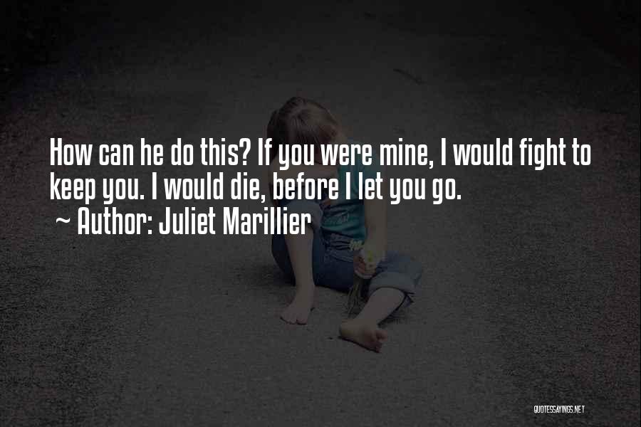 Juliet Marillier Quotes: How Can He Do This? If You Were Mine, I Would Fight To Keep You. I Would Die, Before I