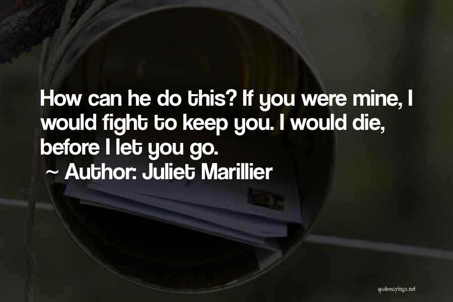 Juliet Marillier Quotes: How Can He Do This? If You Were Mine, I Would Fight To Keep You. I Would Die, Before I