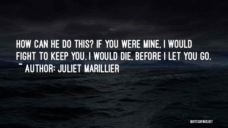 Juliet Marillier Quotes: How Can He Do This? If You Were Mine, I Would Fight To Keep You. I Would Die, Before I