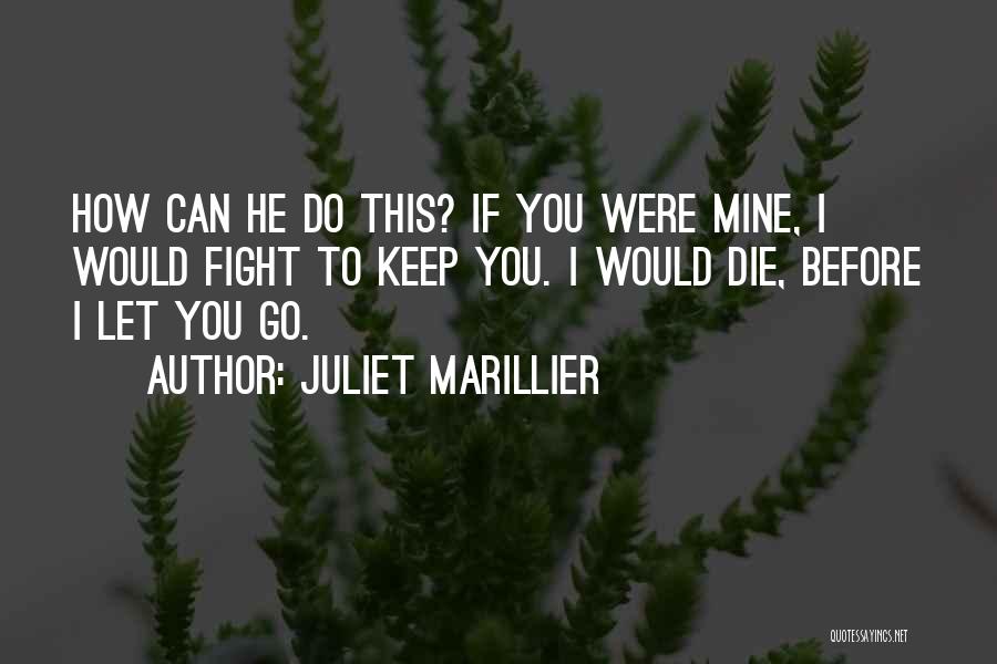 Juliet Marillier Quotes: How Can He Do This? If You Were Mine, I Would Fight To Keep You. I Would Die, Before I